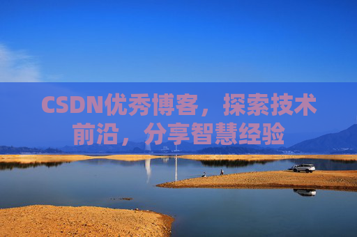 CSDN优秀博客，探索技术前沿，分享智慧经验