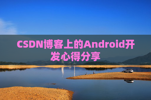 CSDN博客上的Android开发心得分享